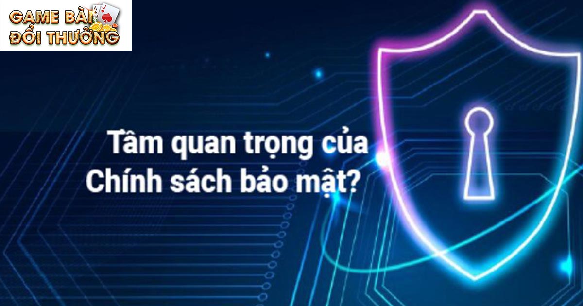 Vì sao cần xây dựng chính sách bảo mật Game bài đổi thưởng?