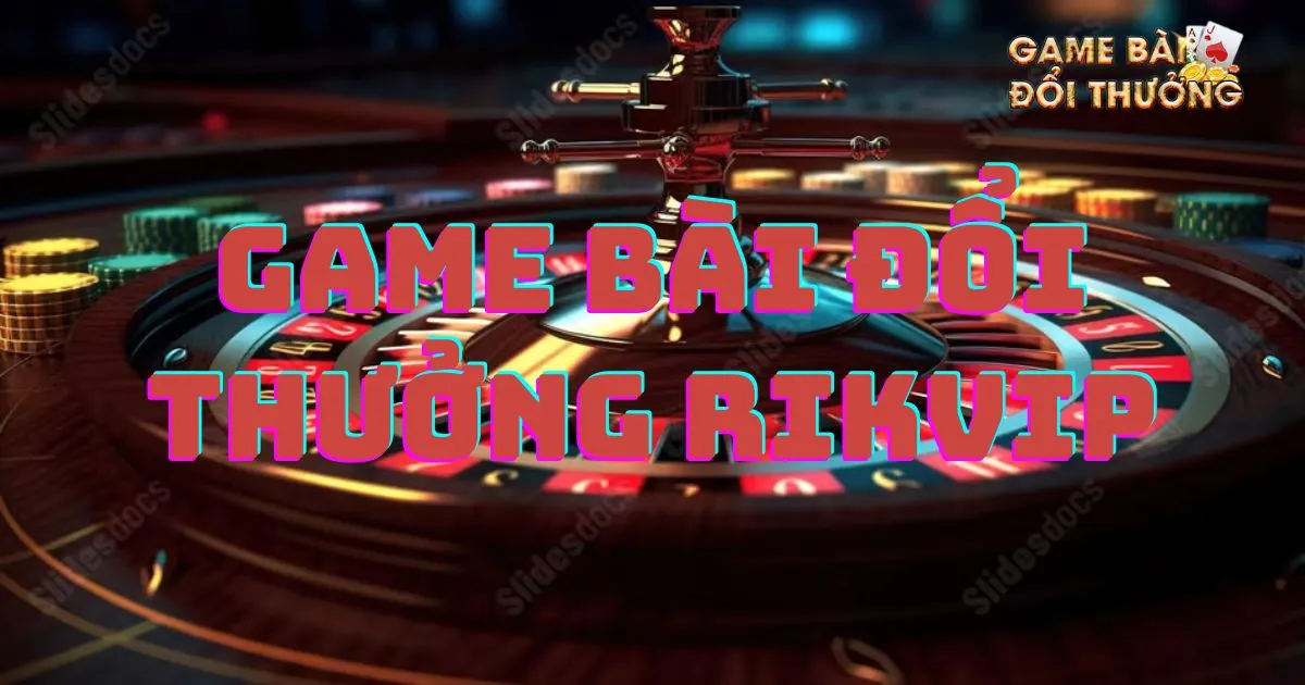 Game bài đổi thưởng Rikvip: Tổng quan