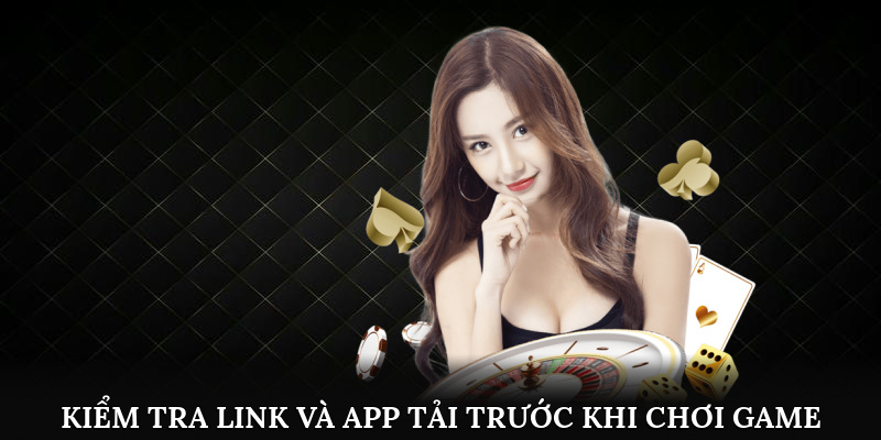 Kiểm tra link và app tải trước khi chơi game