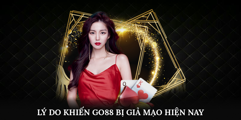 Lý do khiến Go88 bị giả mạo hiện nay